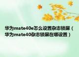 华为mate40e怎么设置杂志锁屏（华为mate40杂志锁屏在哪设置）