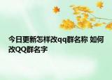 今日更新怎样改qq群名称 如何改QQ群名字