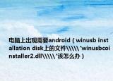 电脑上出现需要android（winusb installation disk上的文件\\