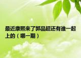 最近康熙来了郭品超还有谁一起上的（哪一期）