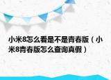 小米8怎么看是不是青春版（小米8青春版怎么查询真假）