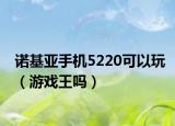 诺基亚手机5220可以玩（游戏王吗）