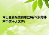 今日更新东莞有哪些特产(东莞特产手信十大名产)