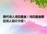 唐代诗人诗囚是谁（诗囚是谁哪位诗人简介介绍）