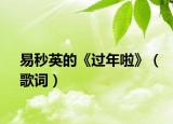 易秒英的《过年啦》（歌词）