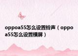 oppoa55怎么设置铃声（oppoa55怎么设置横屏）