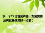 求一个YY语音变声器（女变男的 还有就是效果好一点的）