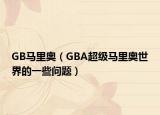 GB马里奥（GBA超级马里奥世界的一些问题）