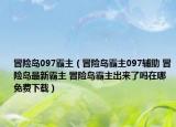 冒险岛097霸主（冒险岛霸主097辅助 冒险岛最新霸主 冒险岛霸主出来了吗在哪免费下载）
