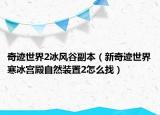 奇迹世界2冰风谷副本（新奇迹世界寒冰宫殿自然装置2怎么找）
