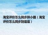 淘宝评价怎么同步拼小圈（淘宝评价怎么同步到逛逛）