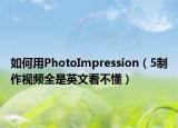 如何用PhotoImpression（5制作视频全是英文看不懂）