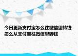 今日更新支付宝怎么往微信里转钱 怎么从支付宝往微信里转钱