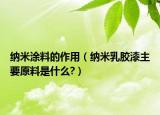 纳米涂料的作用（纳米乳胶漆主要原料是什么?）