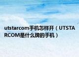 utstarcom手机怎样开（UTSTARCOM是什么牌的手机）