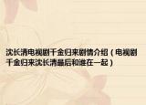 沈长清电视剧千金归来剧情介绍（电视剧千金归来沈长清最后和谁在一起）