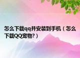 怎么下载qq并安装到手机（怎么下载QQ宠物?）