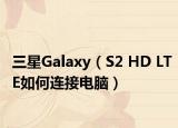 三星Galaxy（S2 HD LTE如何连接电脑）