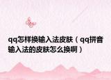 qq怎样换输入法皮肤（qq拼音输入法的皮肤怎么换啊）