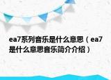 ea7系列音乐是什么意思（ea7是什么意思音乐简介介绍）
