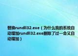 替换rundll32.exe（为什么我的系统自动增加rundll32.exe删除了过一会又自动增加）