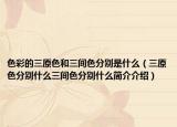 色彩的三原色和三间色分别是什么（三原色分别什么三间色分别什么简介介绍）