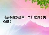 《从不喜欢孤单一个》歌词（关心妍）