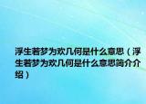浮生若梦为欢几何是什么意思（浮生若梦为欢几何是什么意思简介介绍）