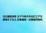 当日最新消息 女子与妹夫外出打工产生感情生下女儿 犯重婚罪一定要被判刑吗