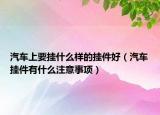 汽车上要挂什么样的挂件好（汽车挂件有什么注意事项）