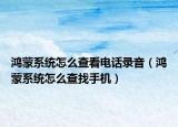 鸿蒙系统怎么查看电话录音（鸿蒙系统怎么查找手机）