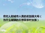 农村人和城市人真的差别很大吗（为什么城镇的不想娶农村女孩）