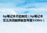 hp笔记本开启触控（hp笔记本怎么关闭触摸板型号是5330m）