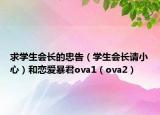 求学生会长的忠告（学生会长请小心）和恋爱暴君ova1（ova2）