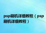 psp刷机详细教程（psp刷机详细教程）