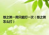 怒之煞一周只能打一次（怒之煞怎么打）
