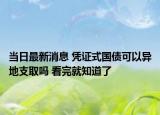 当日最新消息 凭证式国债可以异地支取吗 看完就知道了