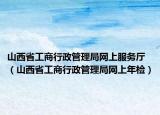山西省工商行政管理局网上服务厅（山西省工商行政管理局网上年检）