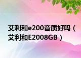 艾利和e200音质好吗（艾利和E2008GB）