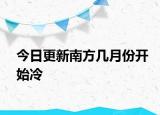 今日更新南方几月份开始冷