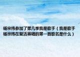 杨宗纬参加了第几季我是歌手（我是歌手杨宗纬在复活赛唱的第一首歌名是什么）