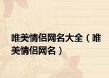 唯美情侣网名大全（唯美情侣网名）
