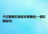 今日更新肛裂症状有哪些(一度肛裂症状)
