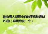 谁有男人帮顾小白的手机铃声MP3的（麻烦给发一个）
