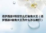 造梦西游3悟空怎么打金角大王（造梦西游3金角大王为什么怎么难打）