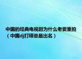 中国的经典电视剧为什么老要重拍（中国dj打碟谁最出名）