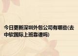 今日更新深圳外包公司有哪些(去中软国际上班靠谱吗)