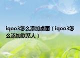 iqoo3怎么添加桌面（iqoo3怎么添加联系人）