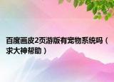百度画皮2页游版有宠物系统吗（求大神帮助）