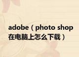 adobe（photo shop在电脑上怎么下载）